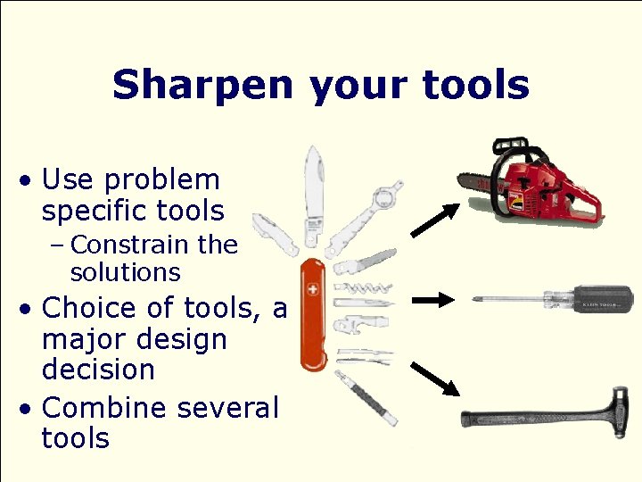 Sharpen your tools • Use problem specific tools – Constrain the solutions • Choice