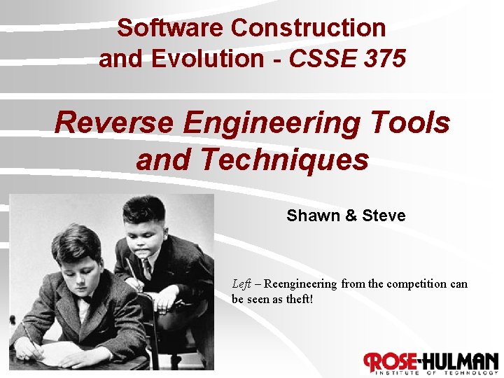 Software Construction and Evolution - CSSE 375 Reverse Engineering Tools and Techniques Shawn &