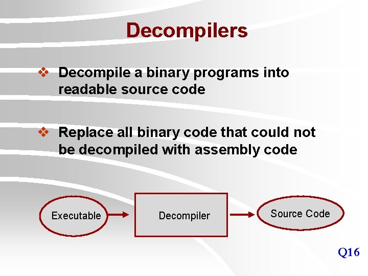 Decompilers v Decompile a binary programs into readable source code v Replace all binary