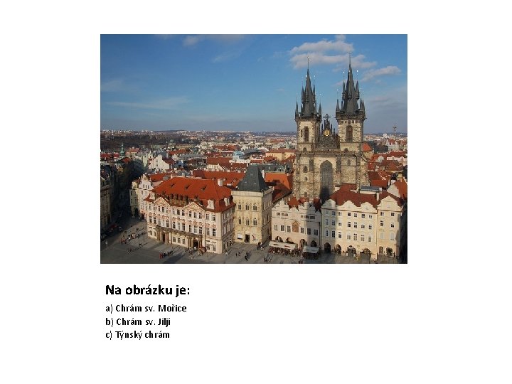 Na obrázku je: a) Chrám sv. Mořice b) Chrám sv. Jiljí c) Týnský chrám