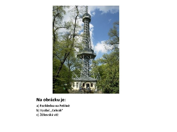Na obrázku je: a) Rozhledna na Petříně b) Vysílač „Cukrák“ c) Žižkovská věž 
