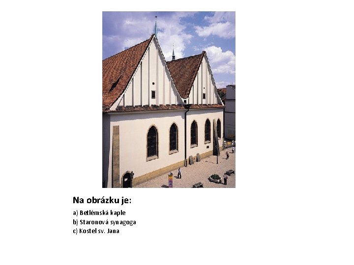 Na obrázku je: a) Betlémská kaple b) Staronová synagoga c) Kostel sv. Jana 