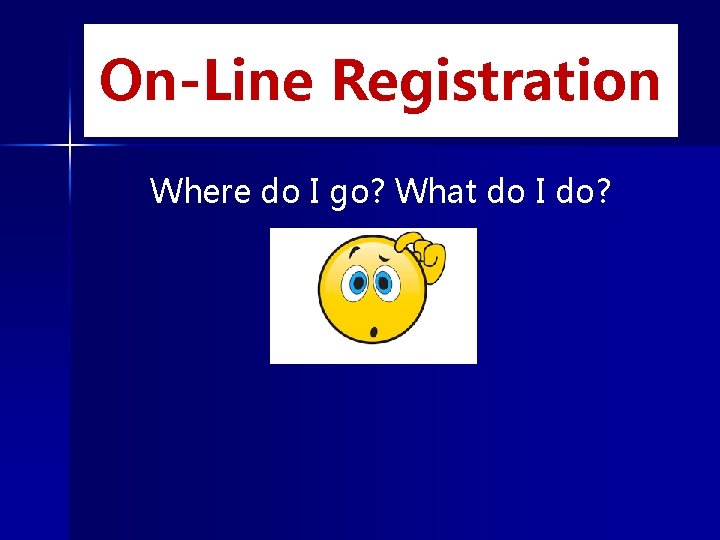 On-Line Registration Where do I go? What do I do? 