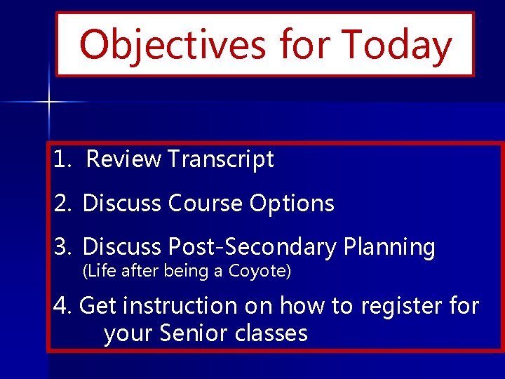 Objectives for Today 1. Review Transcript 2. Discuss Course Options 3. Discuss Post-Secondary Planning