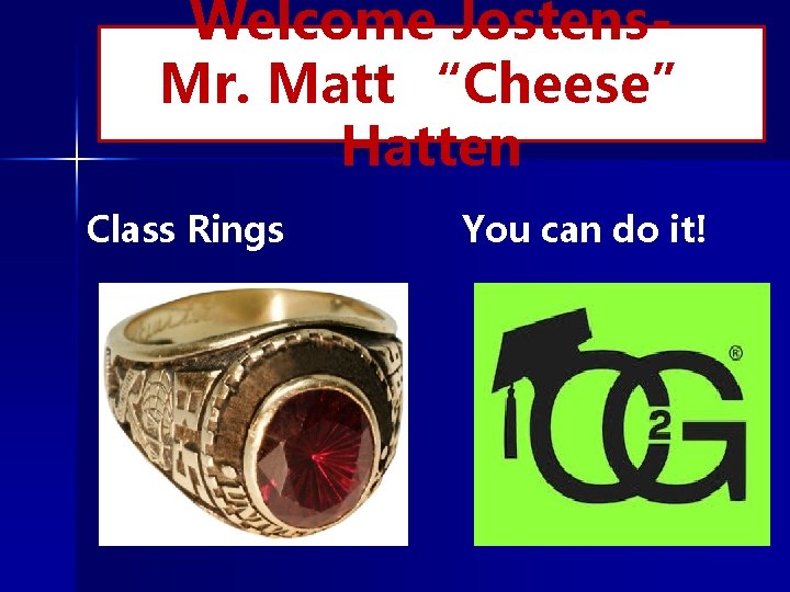 Welcome Jostens. Mr. Matt “Cheese” Hatten Class Rings You can do it! 