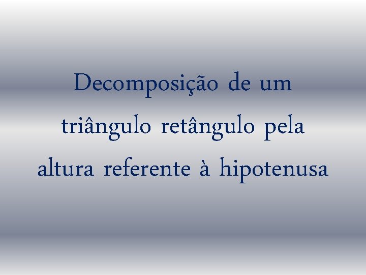 Decomposição de um triângulo retângulo pela altura referente à hipotenusa 