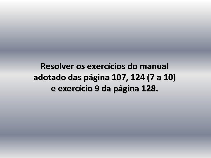 Resolver os exercícios do manual adotado das página 107, 124 (7 a 10) e