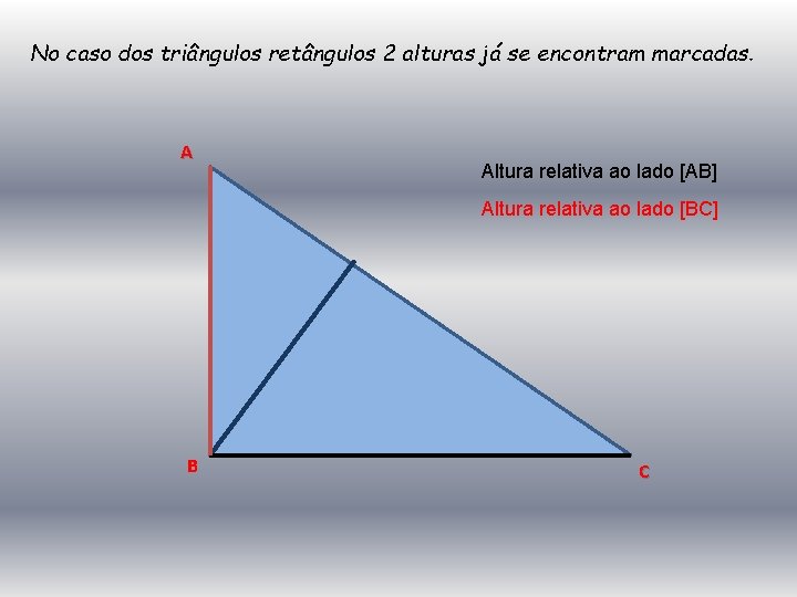 No caso dos triângulos retângulos 2 alturas já se encontram marcadas. A Altura relativa