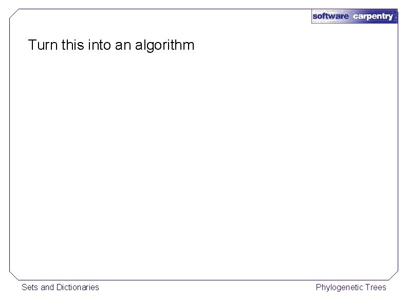 Turn this into an algorithm Sets and Dictionaries Phylogenetic Trees 