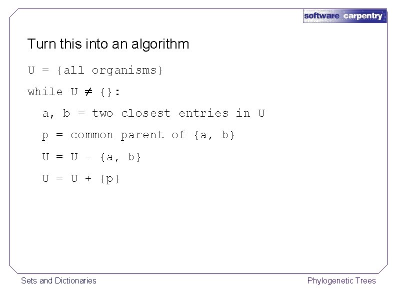 Turn this into an algorithm U = {all organisms} while U ≠ {}: a,