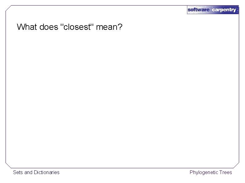 What does "closest" mean? Sets and Dictionaries Phylogenetic Trees 