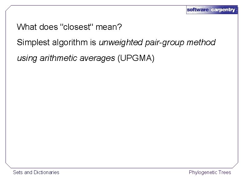 What does "closest" mean? Simplest algorithm is unweighted pair-group method using arithmetic averages (UPGMA)