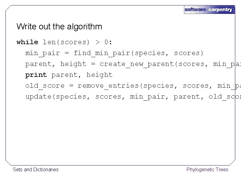 Write out the algorithm while len(scores) > 0: min_pair = find_min_pair(species, scores) parent, height