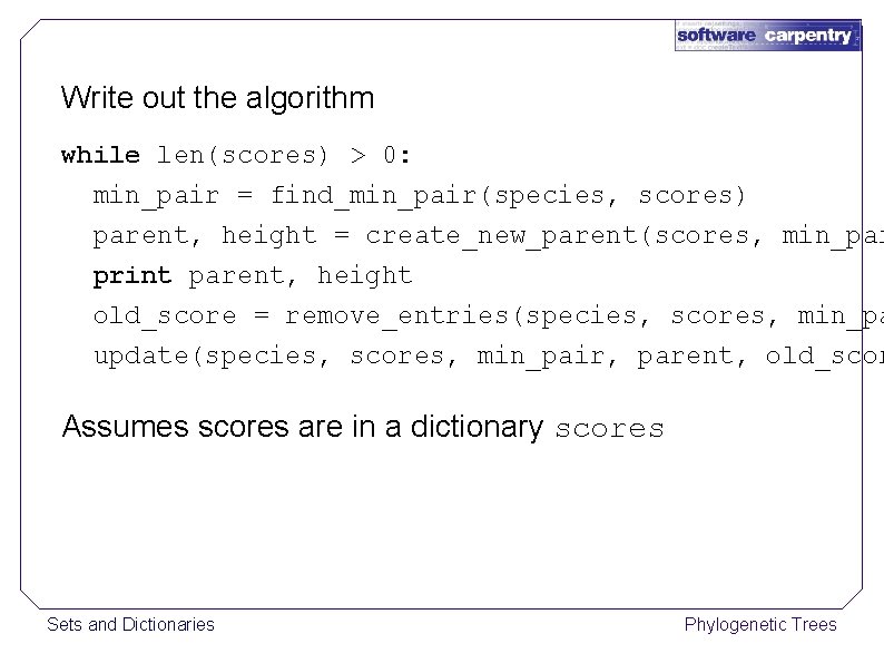 Write out the algorithm while len(scores) > 0: min_pair = find_min_pair(species, scores) parent, height