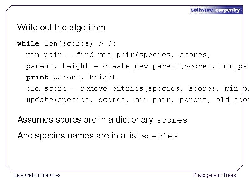Write out the algorithm while len(scores) > 0: min_pair = find_min_pair(species, scores) parent, height