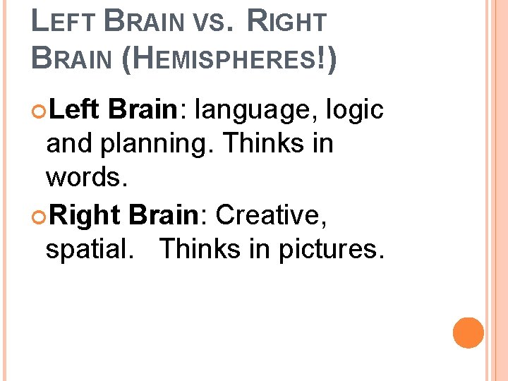 LEFT BRAIN VS. RIGHT BRAIN (HEMISPHERES!) Left Brain: language, logic and planning. Thinks in