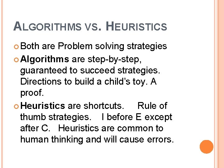 ALGORITHMS VS. HEURISTICS Both are Problem solving strategies Algorithms are step-by-step, guaranteed to succeed