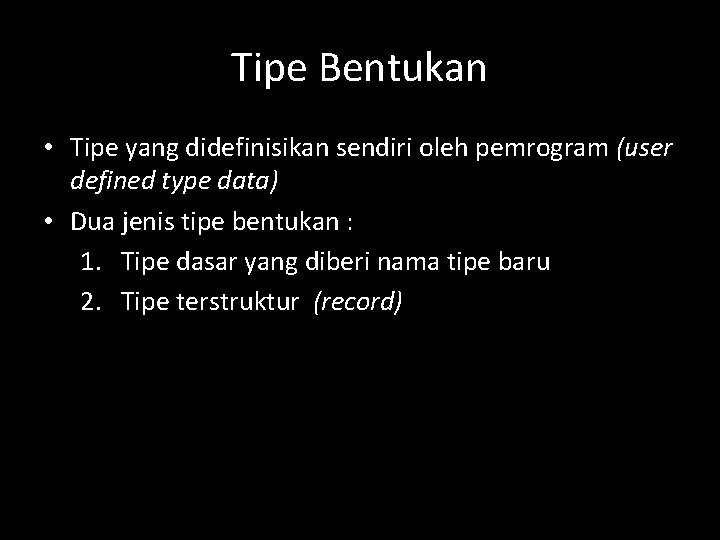 Tipe Bentukan • Tipe yang didefinisikan sendiri oleh pemrogram (user defined type data) •