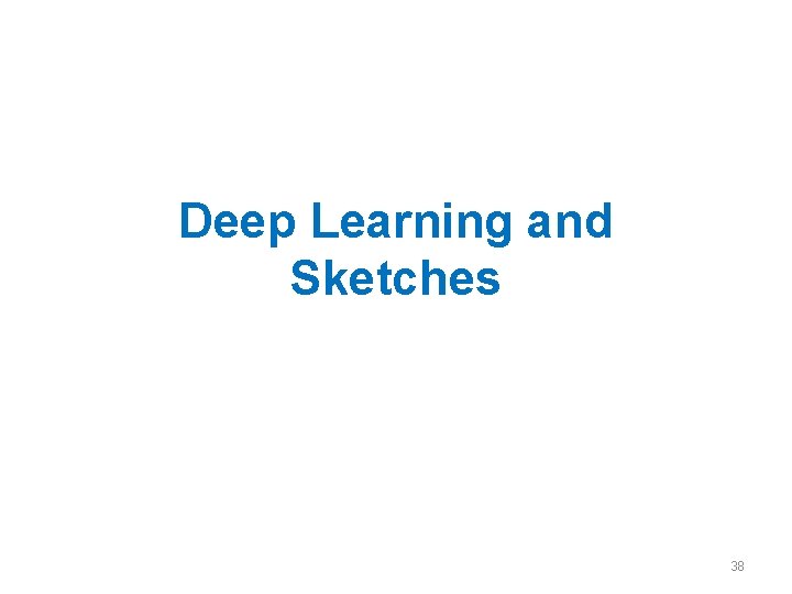 Deep Learning and Sketches 38 