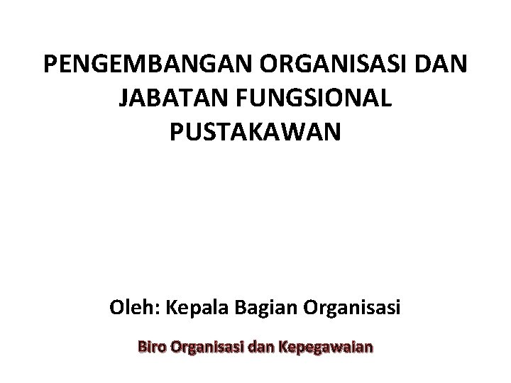 PENGEMBANGAN ORGANISASI DAN JABATAN FUNGSIONAL PUSTAKAWAN Oleh: Kepala Bagian Organisasi Biro Organisasi dan Kepegawaian