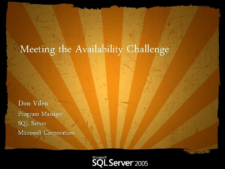 Meeting the Availability Challenge Don Vilen Program Manager SQL Server Microsoft Corporation 