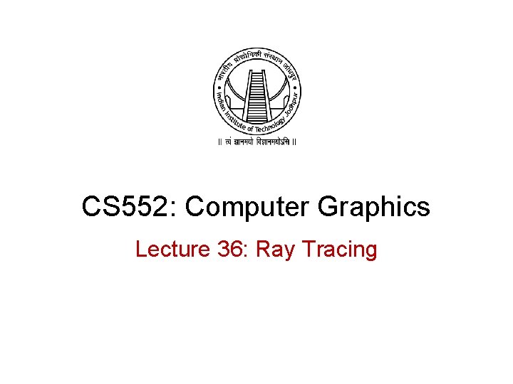 CS 552: Computer Graphics Lecture 36: Ray Tracing 