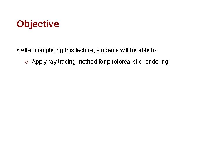 Objective • After completing this lecture, students will be able to o Apply ray