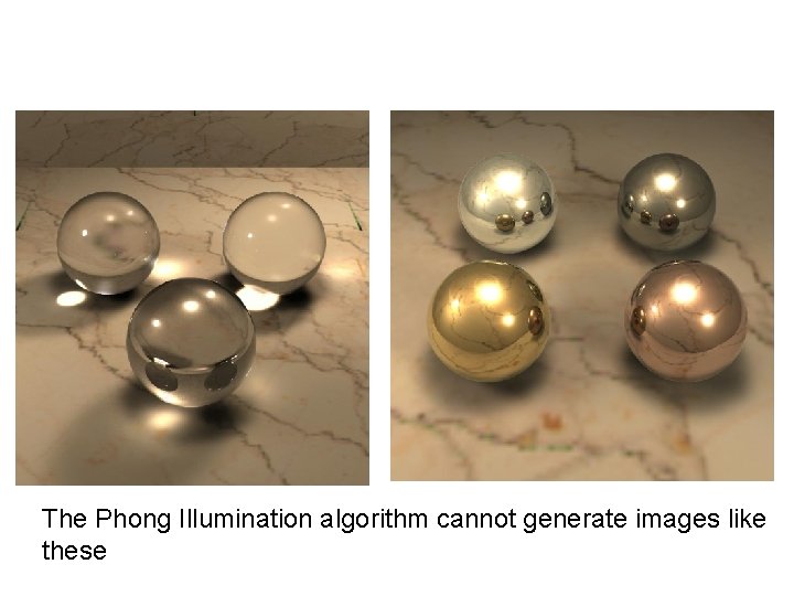 The Phong Illumination algorithm cannot generate images like these 