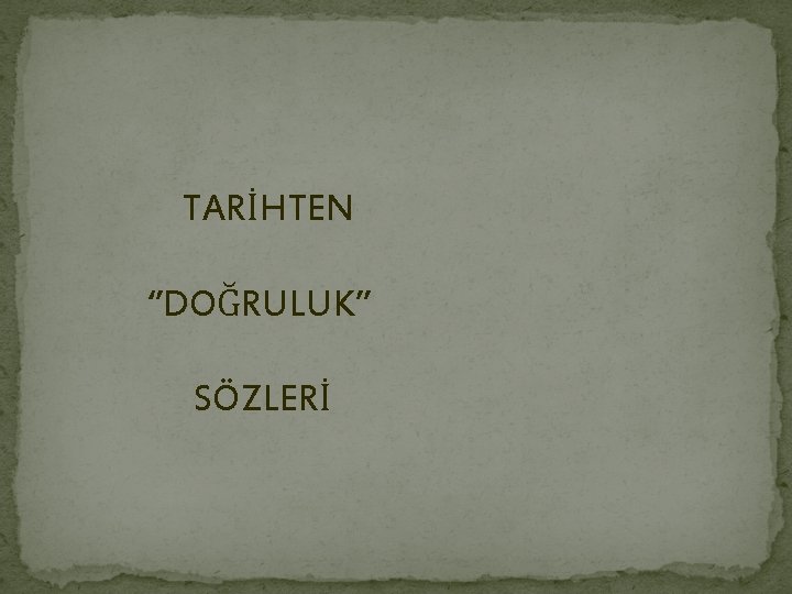 TARİHTEN ‘’DOĞRULUK’’ SÖZLERİ 