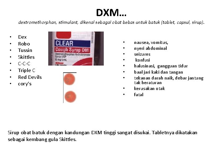 DXM… dextromethorphan, stimulant, dikenal sebagai obat bebas untuk batuk (tablet, capsul, sirup). • • DXM… dextromethorphan, stimulant, dikenal sebagai obat bebas untuk batuk (tablet, capsul, sirup). • •