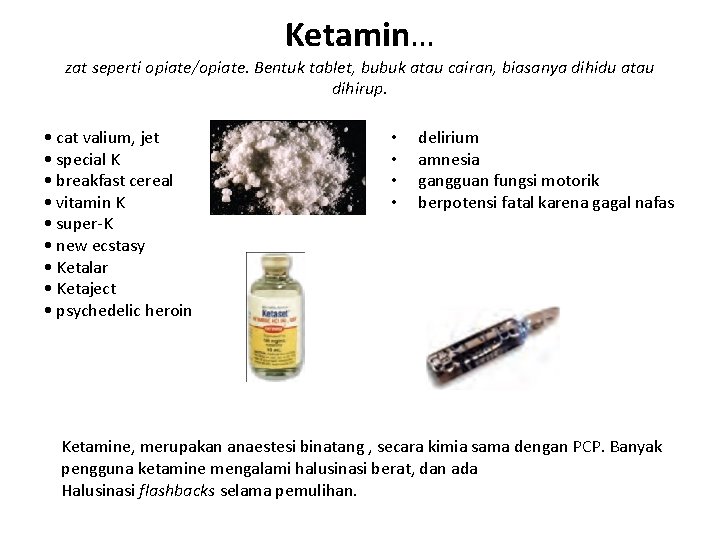 Ketamin… zat seperti opiate/opiate. Bentuk tablet, bubuk atau cairan, biasanya dihidu atau dihirup. •