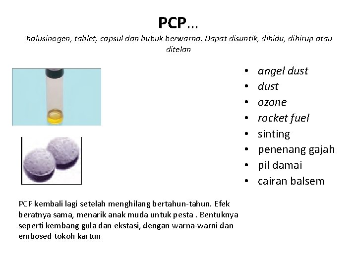 PCP… halusinogen, tablet, capsul dan bubuk berwarna. Dapat disuntik, dihidu, dihirup atau ditelan • PCP… halusinogen, tablet, capsul dan bubuk berwarna. Dapat disuntik, dihidu, dihirup atau ditelan •