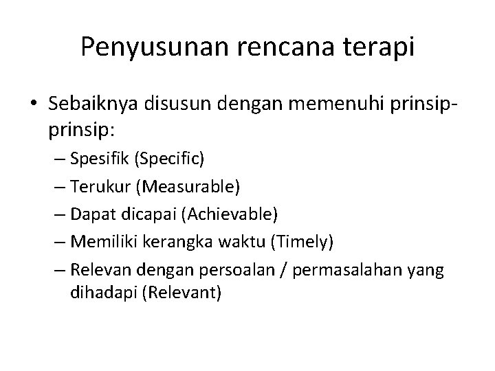 Penyusunan rencana terapi • Sebaiknya disusun dengan memenuhi prinsip: – Spesifik (Specific) – Terukur Penyusunan rencana terapi • Sebaiknya disusun dengan memenuhi prinsip: – Spesifik (Specific) – Terukur