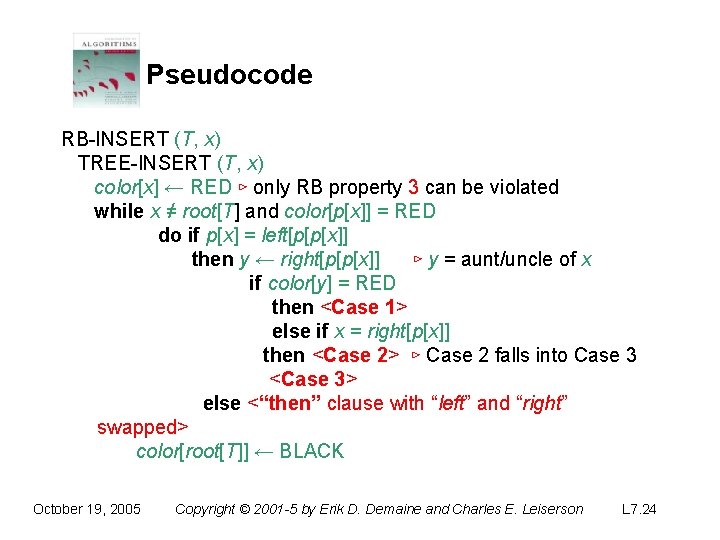 Pseudocode RB-INSERT (T, x) TREE-INSERT (T, x) color[x] ← RED ⊳ only RB property