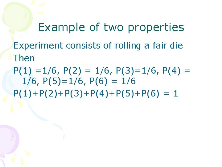 Example of two properties Experiment consists of rolling a fair die Then P(1) =1/6,