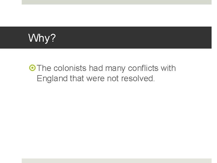 Why? The colonists had many conflicts with England that were not resolved. 