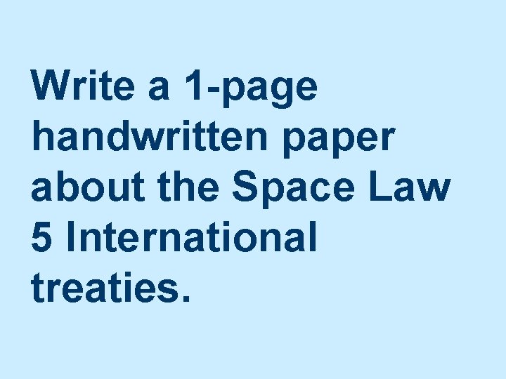 Write a 1 -page handwritten paper about the Space Law 5 International treaties. 