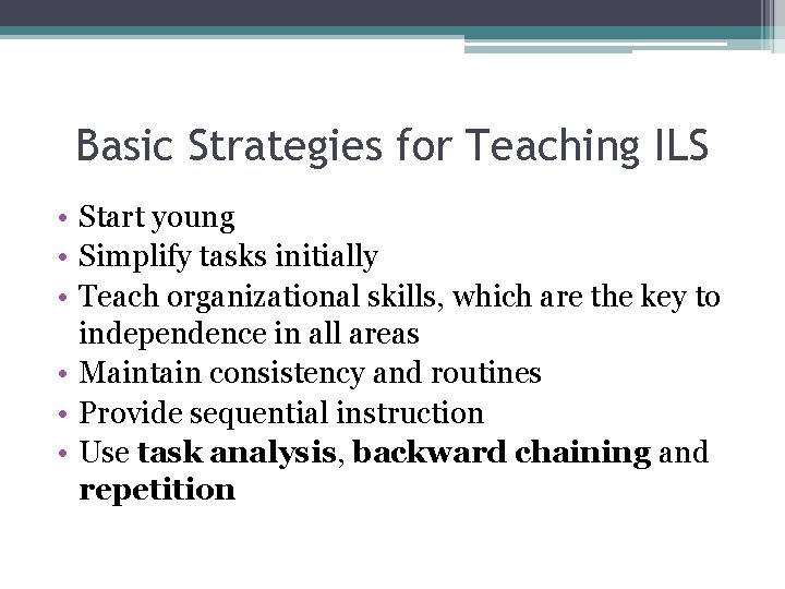 Basic Strategies for Teaching ILS • Start young • Simplify tasks initially • Teach