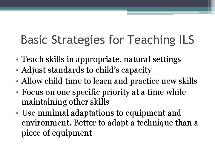 Basic Strategies for Teaching ILS • • Teach skills in appropriate, natural settings Adjust