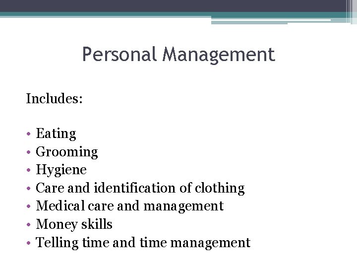 Personal Management Includes: • • Eating Grooming Hygiene Care and identification of clothing Medical