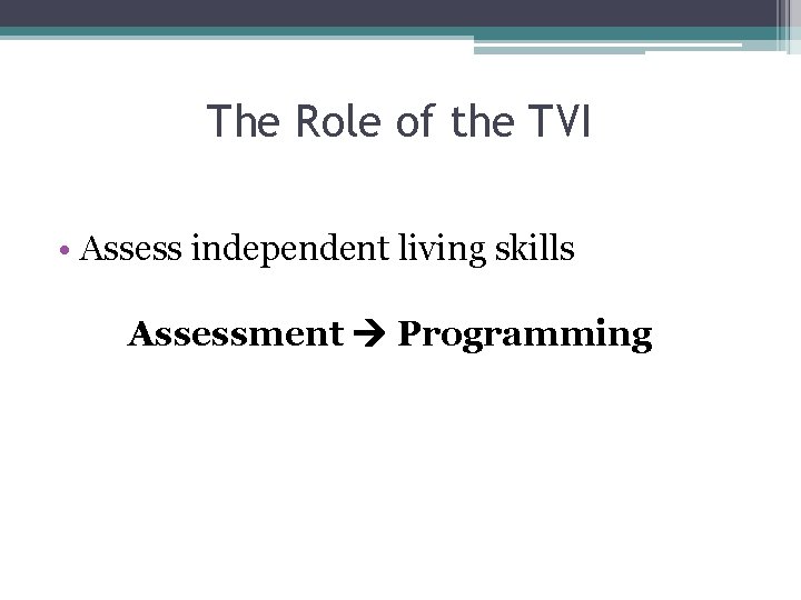 The Role of the TVI • Assess independent living skills Assessment Programming 