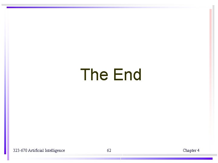 The End 323 -670 Artificial Intelligence 62 Chapter 4 The End 323 -670 Artificial Intelligence 62 Chapter 4
