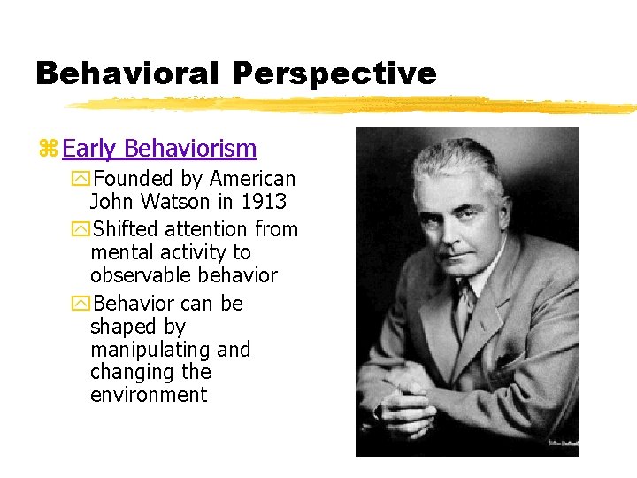 Behavioral Perspective z Early Behaviorism y. Founded by American John Watson in 1913 y.