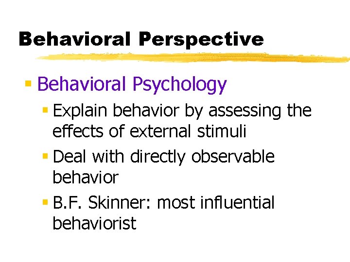 Behavioral Perspective § Behavioral Psychology § Explain behavior by assessing the effects of external