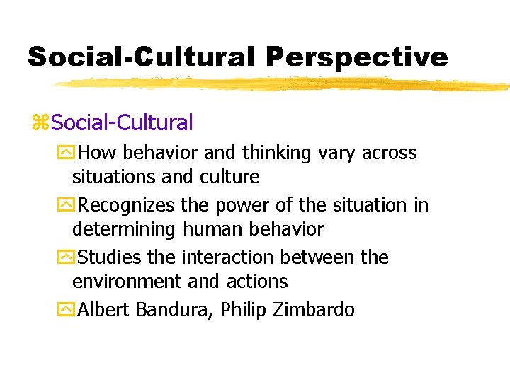 Social-Cultural Perspective z. Social-Cultural y. How behavior and thinking vary across situations and culture