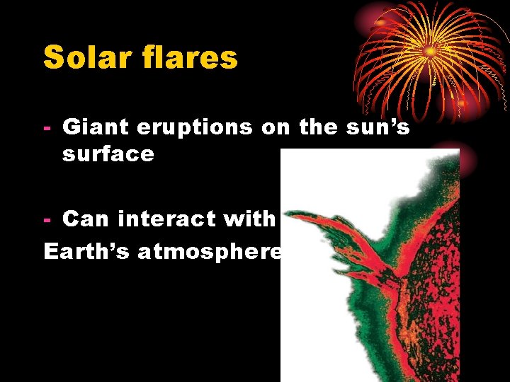 Solar flares - Giant eruptions on the sun’s surface - Can interact with Earth’s