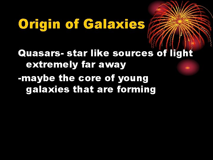 Origin of Galaxies Quasars- star like sources of light extremely far away -maybe the