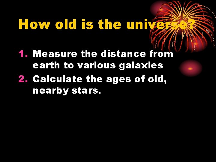 How old is the universe? 1. Measure the distance from earth to various galaxies