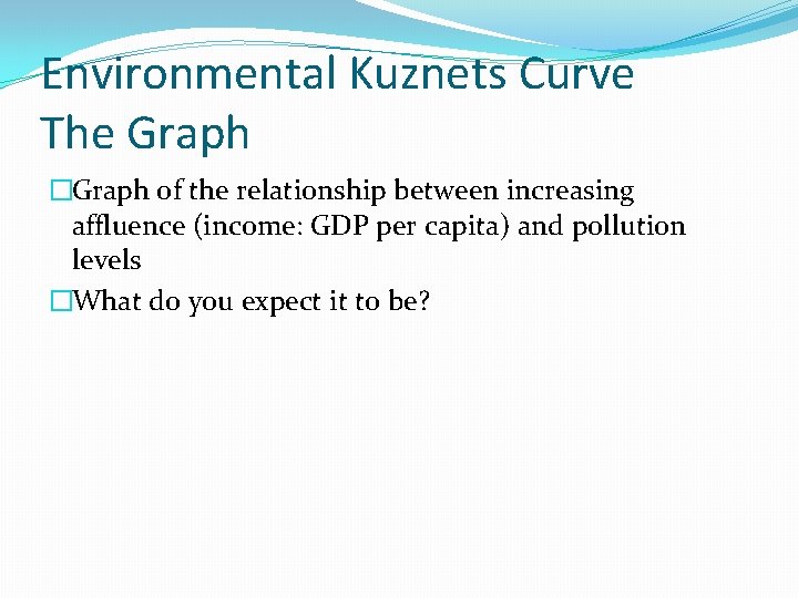 Environmental Kuznets Curve The Graph �Graph of the relationship between increasing affluence (income: GDP