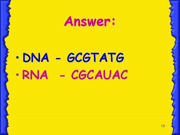 Answer: • DNA - GCGTATG • RNA - CGCAUAC 19 